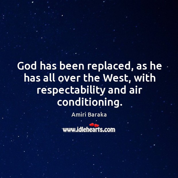 God has been replaced, as he has all over the west, with respectability and air conditioning. Amiri Baraka Picture Quote