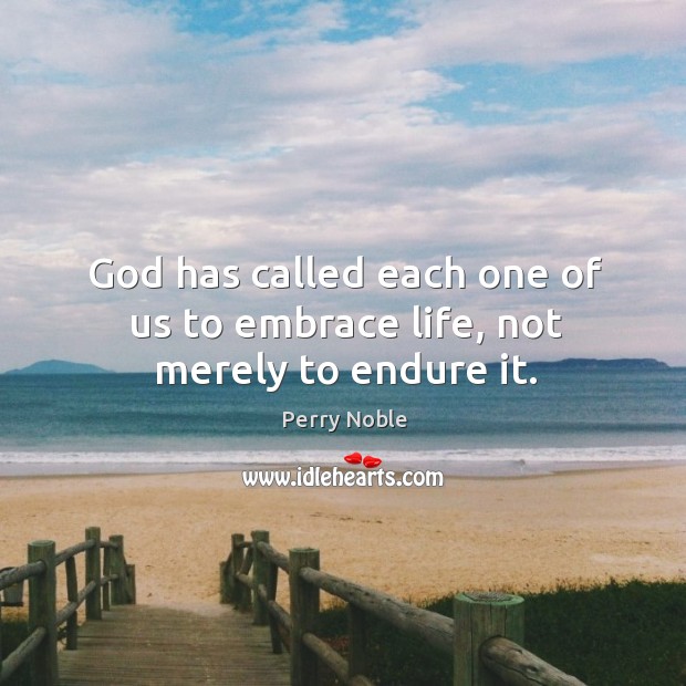 God has called each one of us to embrace life, not merely to endure it. Perry Noble Picture Quote