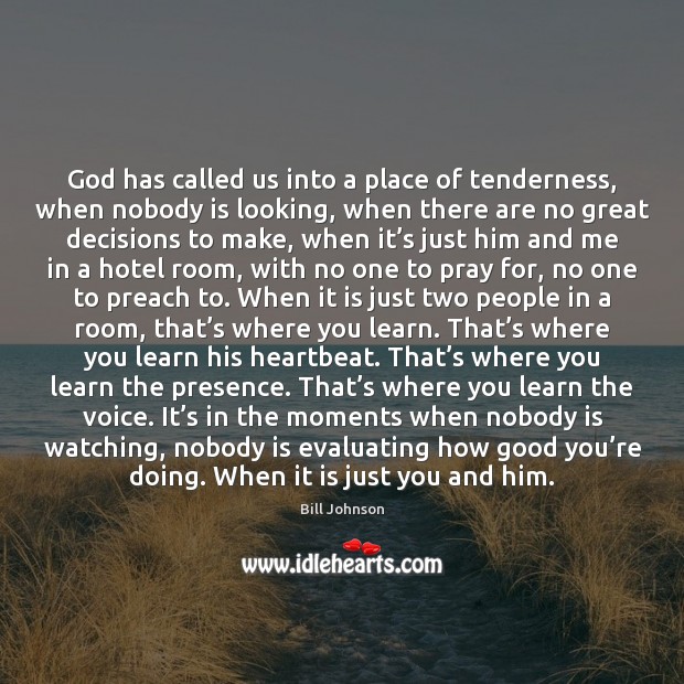 God has called us into a place of tenderness, when nobody is Bill Johnson Picture Quote