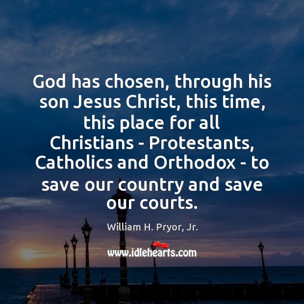God has chosen, through his son Jesus Christ, this time, this place William H. Pryor, Jr. Picture Quote