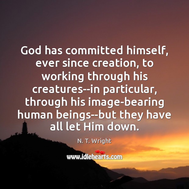 God has committed himself, ever since creation, to working through his creatures–in Image