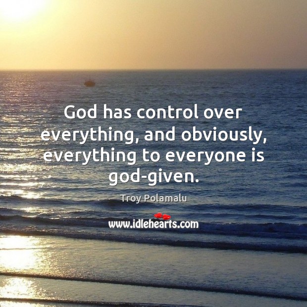 God has control over everything, and obviously, everything to everyone is God-given. Troy Polamalu Picture Quote