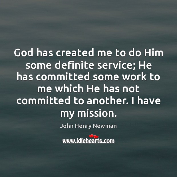 God has created me to do Him some definite service; He has John Henry Newman Picture Quote