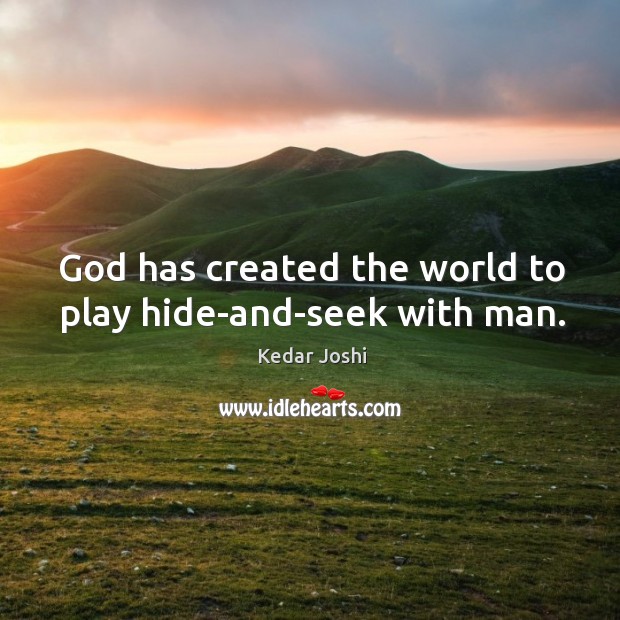 God has created the world to play hide-and-seek with man. Kedar Joshi Picture Quote