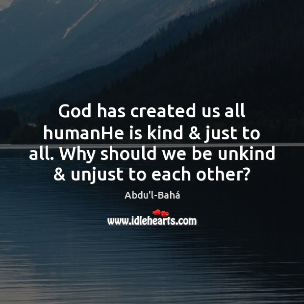 God has created us all humanHe is kind & just to all. Why Abdu’l-Bahá Picture Quote
