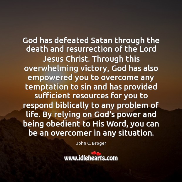God has defeated Satan through the death and resurrection of the Lord John C. Broger Picture Quote