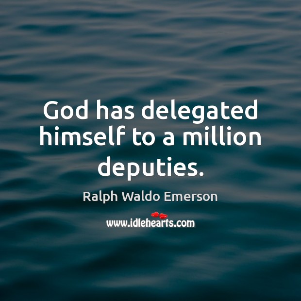 God has delegated himself to a million deputies. Image