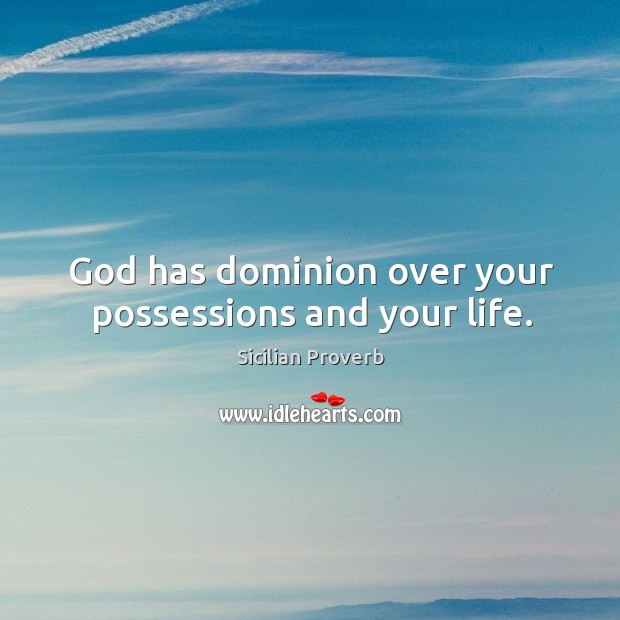 God has dominion over your possessions and your life. Sicilian Proverbs Image