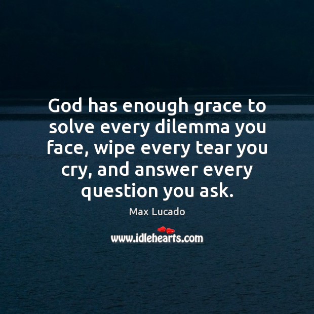 God has enough grace to solve every dilemma you face, wipe every Max Lucado Picture Quote