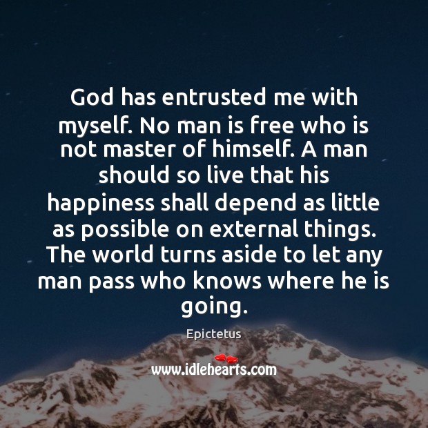God has entrusted me with myself. No man is free who is Epictetus Picture Quote
