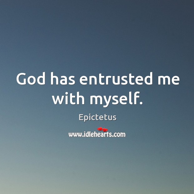 God has entrusted me with myself. Epictetus Picture Quote