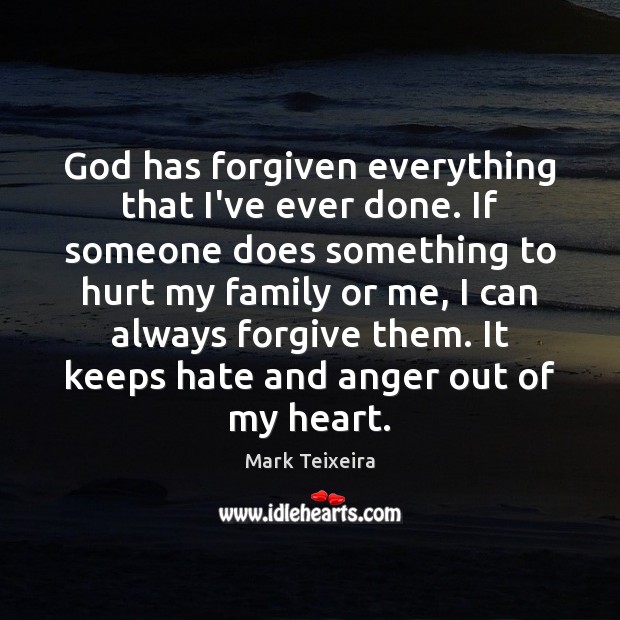 God has forgiven everything that I’ve ever done. If someone does something Mark Teixeira Picture Quote