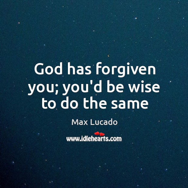 God has forgiven you; you’d be wise to do the same Max Lucado Picture Quote