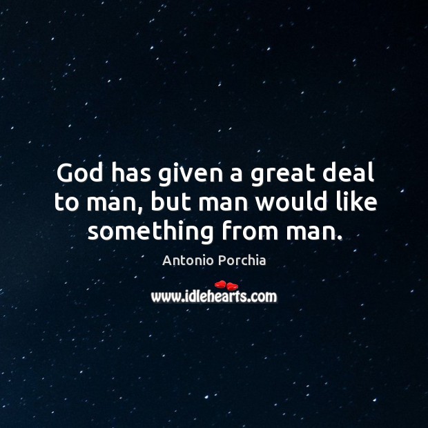 God has given a great deal to man, but man would like something from man. Antonio Porchia Picture Quote