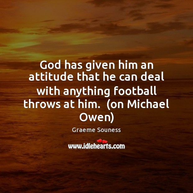 God has given him an attitude that he can deal with anything Graeme Souness Picture Quote