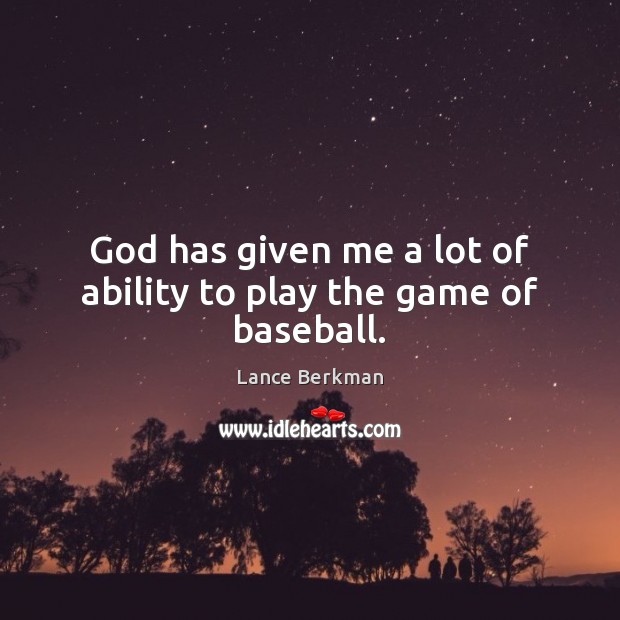 God has given me a lot of ability to play the game of baseball. Image