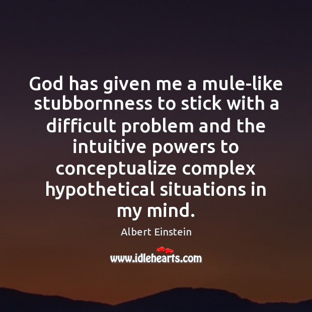 God has given me a mule-like stubbornness to stick with a difficult Albert Einstein Picture Quote