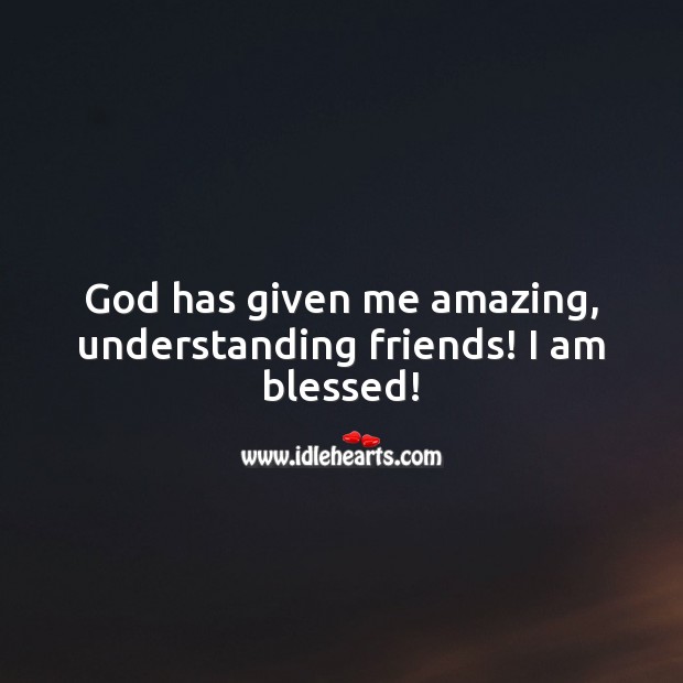 God has given me amazing, understanding friends! I am blessed! God Quotes Image
