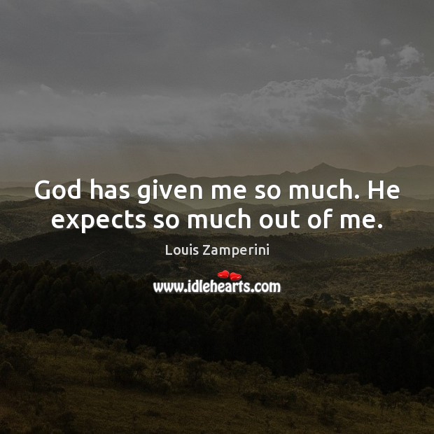 God has given me so much. He expects so much out of me. Louis Zamperini Picture Quote