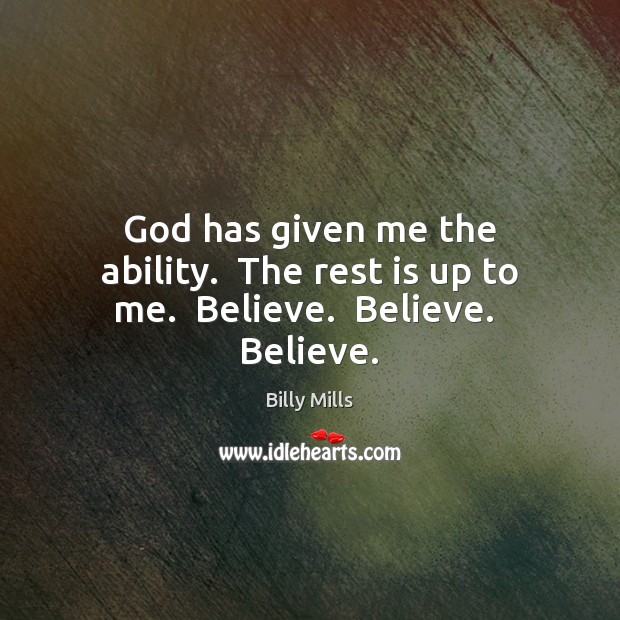God has given me the ability.  The rest is up to me.  Believe.  Believe.  Believe. Billy Mills Picture Quote