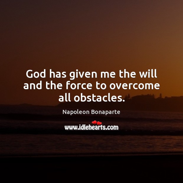 God has given me the will and the force to overcome all obstacles. Napoleon Bonaparte Picture Quote