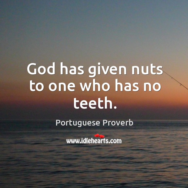 God has given nuts to one who has no teeth. Image