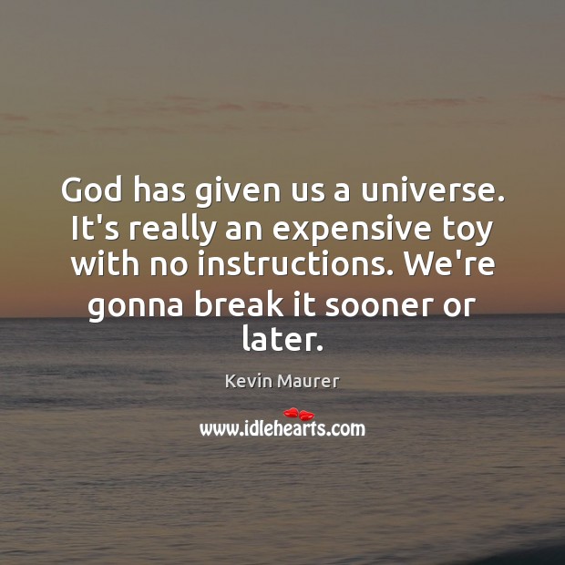 God has given us a universe. It’s really an expensive toy with Kevin Maurer Picture Quote