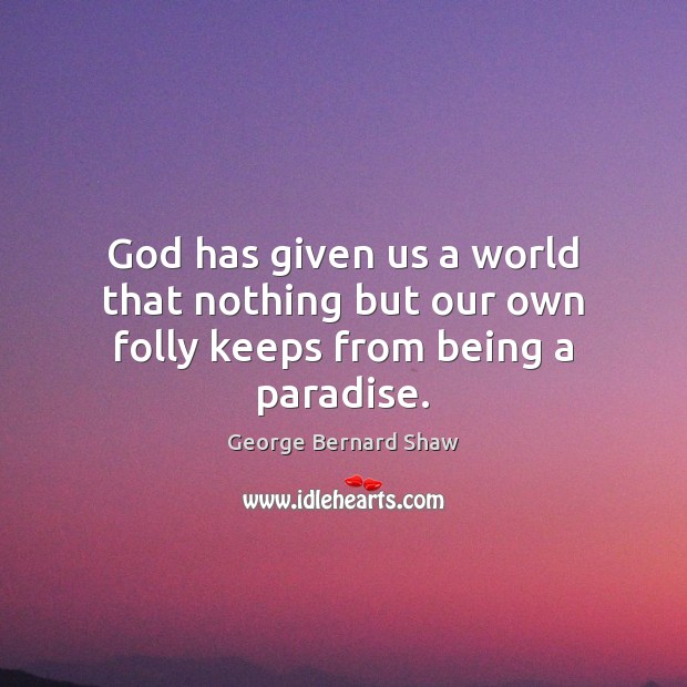God has given us a world that nothing but our own folly keeps from being a paradise. George Bernard Shaw Picture Quote