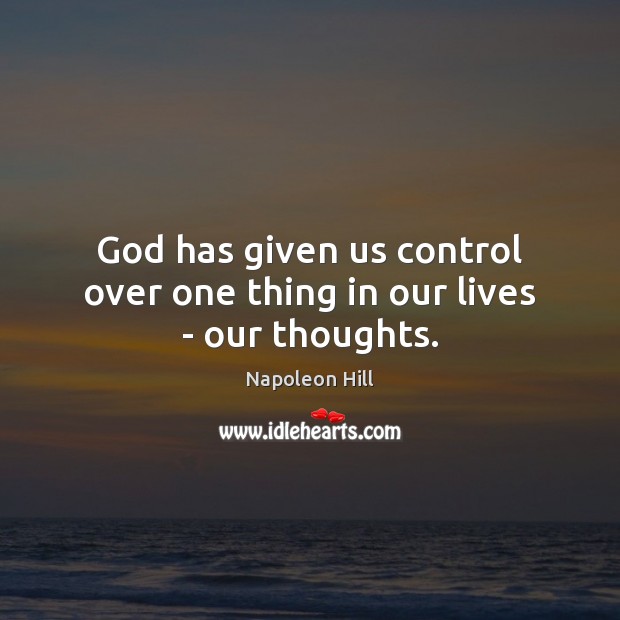 God has given us control over one thing in our lives – our thoughts. Napoleon Hill Picture Quote