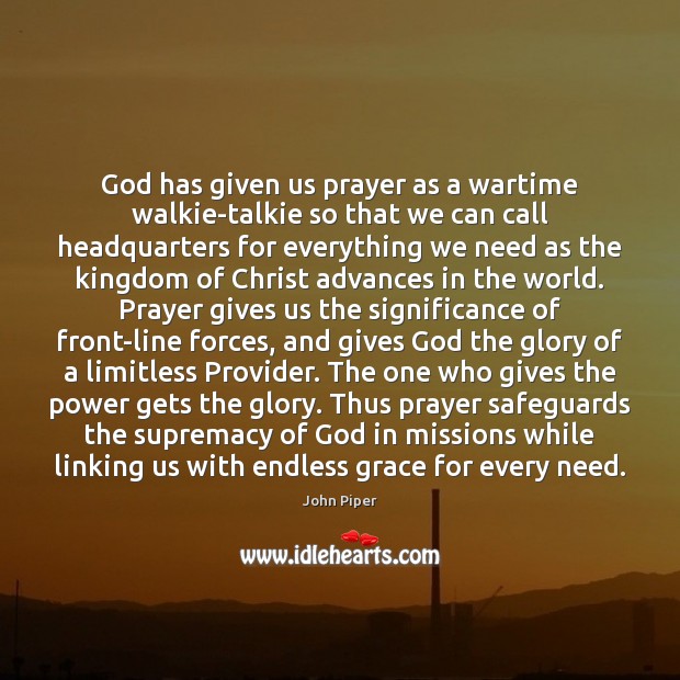 God has given us prayer as a wartime walkie-talkie so that we John Piper Picture Quote