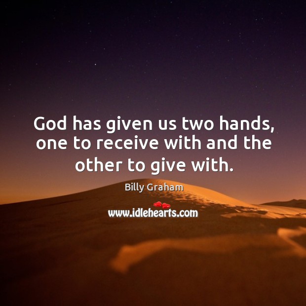 God has given us two hands, one to receive with and the other to give with. Billy Graham Picture Quote