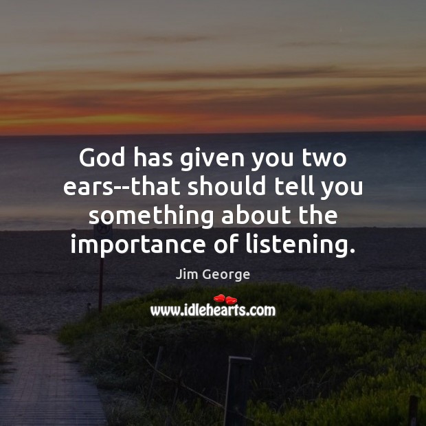 God has given you two ears–that should tell you something about the Jim George Picture Quote