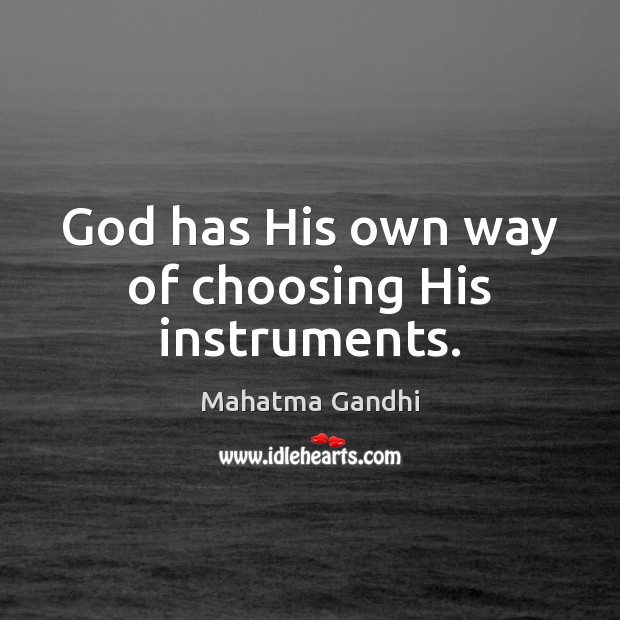 God has His own way of choosing His instruments. Mahatma Gandhi Picture Quote