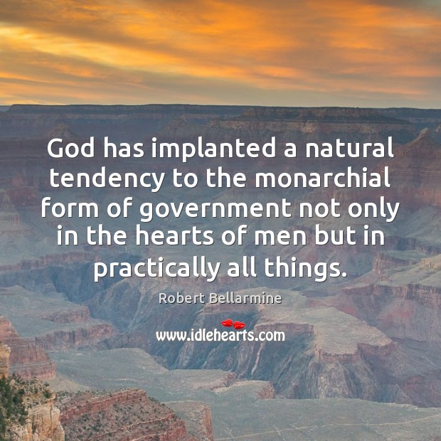 God has implanted a natural tendency to the monarchial form of government Robert Bellarmine Picture Quote