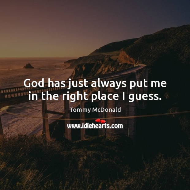 God has just always put me in the right place I guess. Tommy McDonald Picture Quote