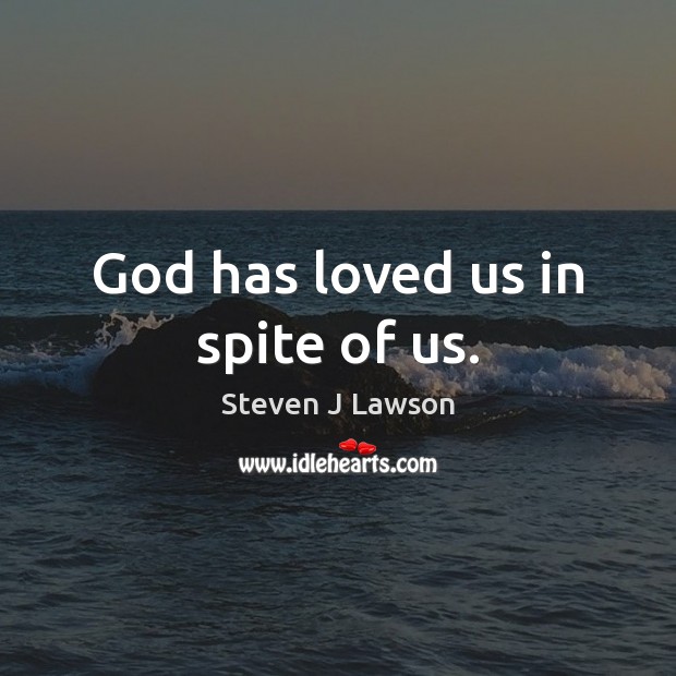 God has loved us in spite of us. Steven J Lawson Picture Quote