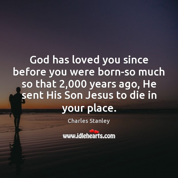 God has loved you since before you were born-so much so that 2,000 Charles Stanley Picture Quote