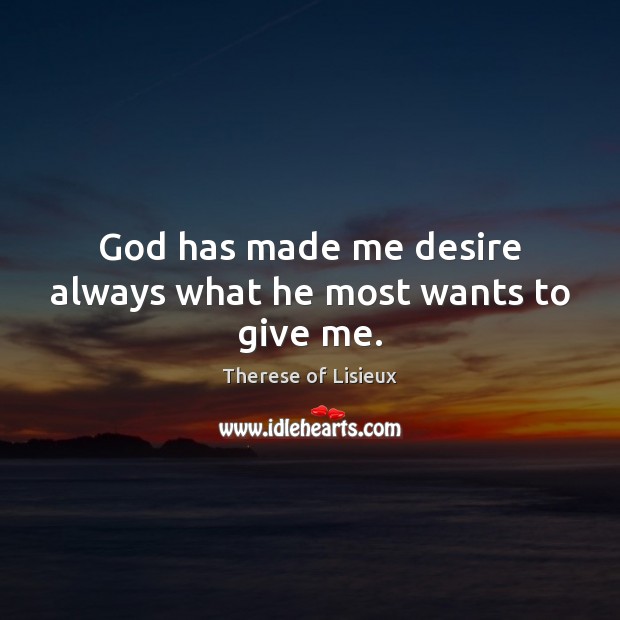 God has made me desire always what he most wants to give me. Therese of Lisieux Picture Quote