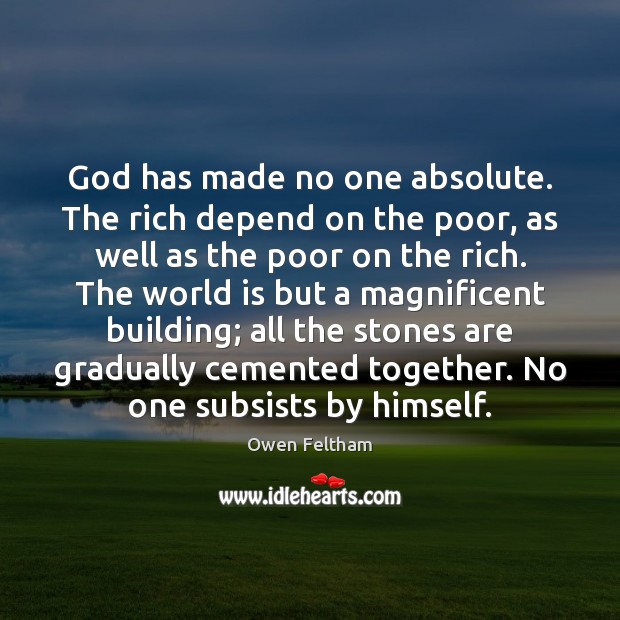 God has made no one absolute. The rich depend on the poor, Owen Feltham Picture Quote