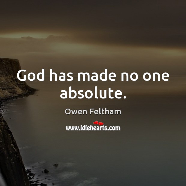 God has made no one absolute. Owen Feltham Picture Quote