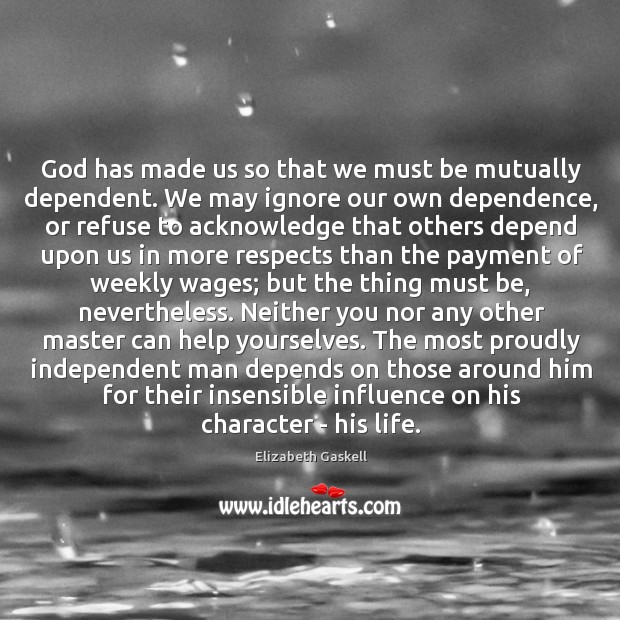 God has made us so that we must be mutually dependent. We Elizabeth Gaskell Picture Quote
