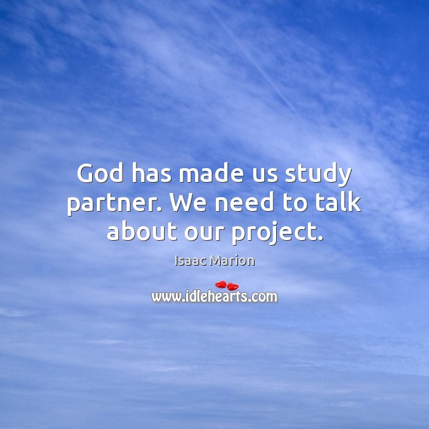 God has made us study partner. We need to talk about our project. Isaac Marion Picture Quote