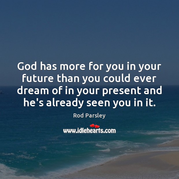 God has more for you in your future than you could ever Rod Parsley Picture Quote