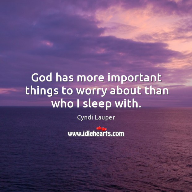 God has more important things to worry about than who I sleep with. Cyndi Lauper Picture Quote