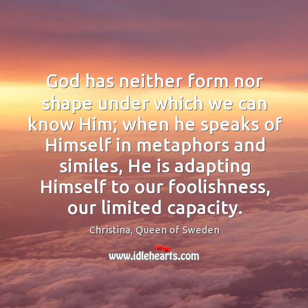 God has neither form nor shape under which we can know Him; 