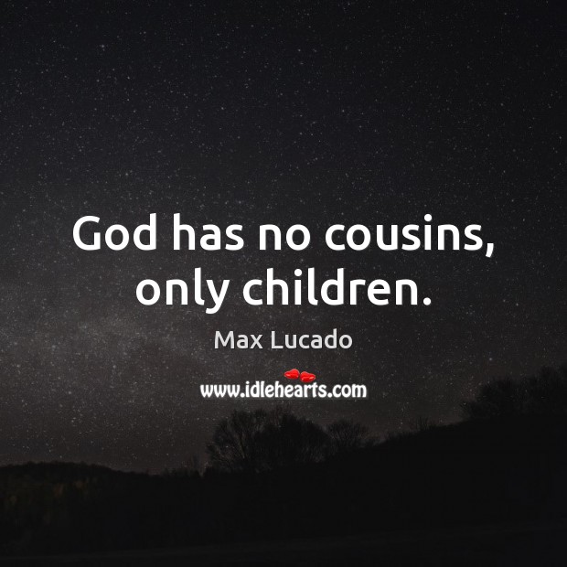 God has no cousins, only children. Max Lucado Picture Quote