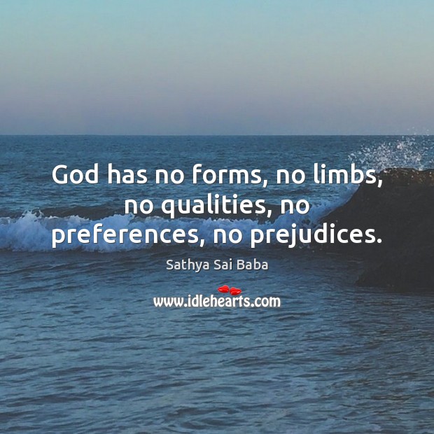 God has no forms, no limbs, no qualities, no preferences, no prejudices. Sathya Sai Baba Picture Quote