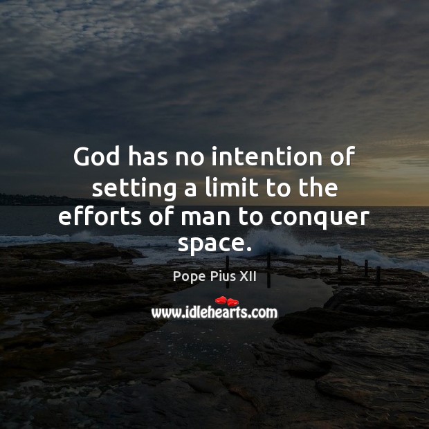 God has no intention of setting a limit to the efforts of man to conquer space. Pope Pius XII Picture Quote