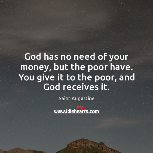 God has no need of your money, but the poor have. You Saint Augustine Picture Quote