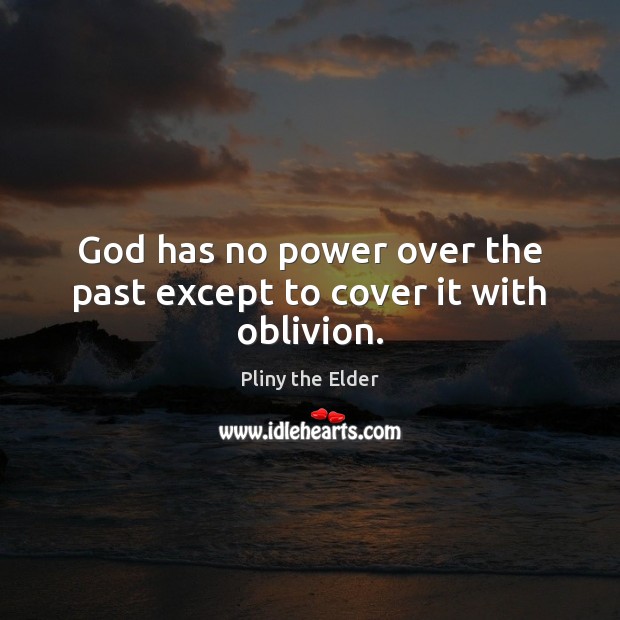 God has no power over the past except to cover it with oblivion. Pliny the Elder Picture Quote